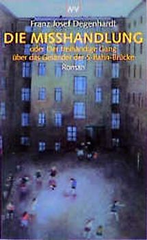 Die Misshandlung. oder Der freihändige Gang über das Geländer der S-Bahn-Brücke. Roman