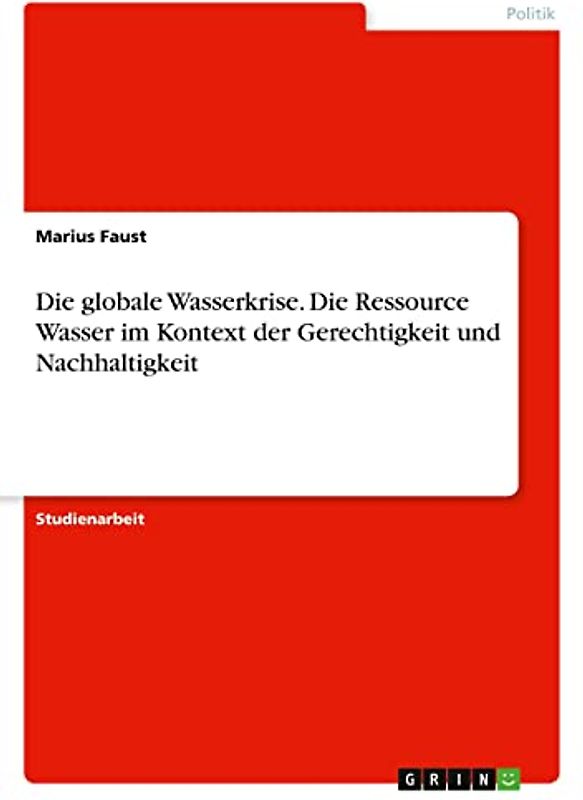 Die globale Wasserkrise. Die Ressource Wasser im Kontext der Gerechtigkeit und Nachhaltigkeit