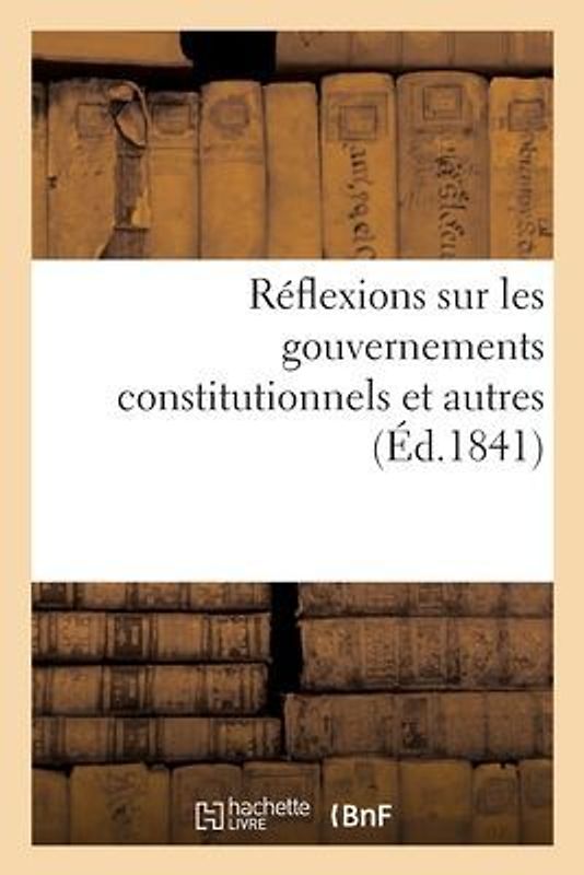 Réflexions Sur Les Gouvernements Constitutionnels Et Autres