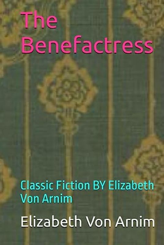 The Benefactress: Classic Fiction BY Elizabeth Von Arnim