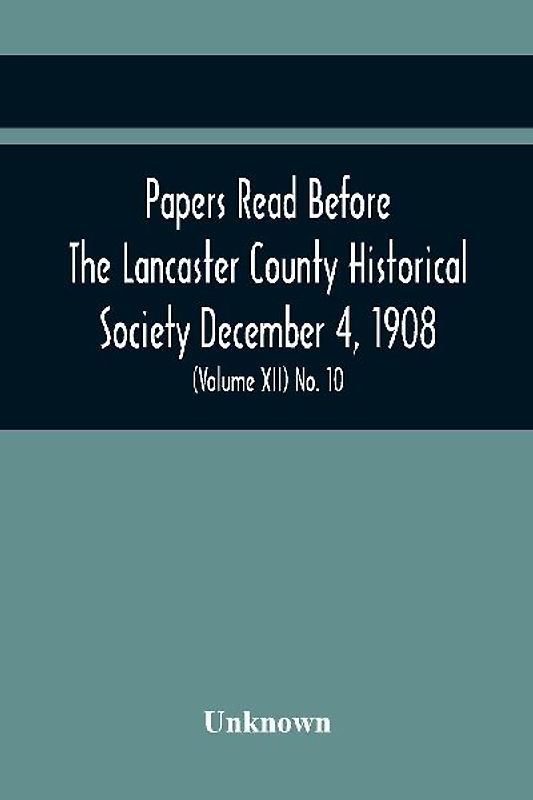 Papers Read Before The Lancaster County Historical Society December 4, 1908; History Herself, As Seen In Her Own Workshop; Index To Society'S Proceedings. Minutes Of December Meeting (Volume Xii) No. 10