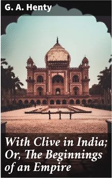 With Clive in India; Or, The Beginnings of an Empire