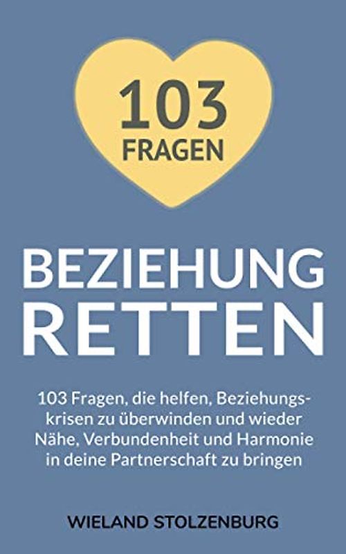 Beziehung retten: 103 Fragen, die helfen, Beziehungskrisen zu überwinden und wieder Nähe, Verbundenheit und Harmonie in deine Partnerschaft zu bringen
