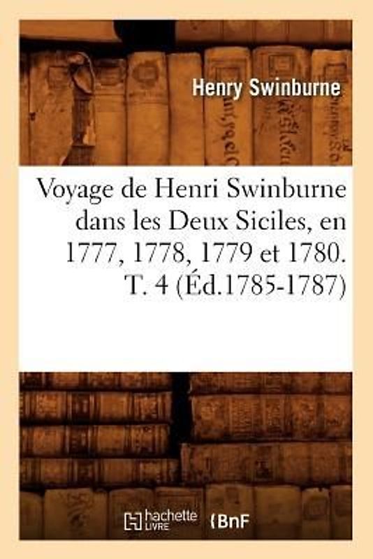 Voyage de Henri Swinburne Dans Les Deux Siciles, En 1777, 1778, 1779 Et 1780. T. 4 (Éd.1785-1787)