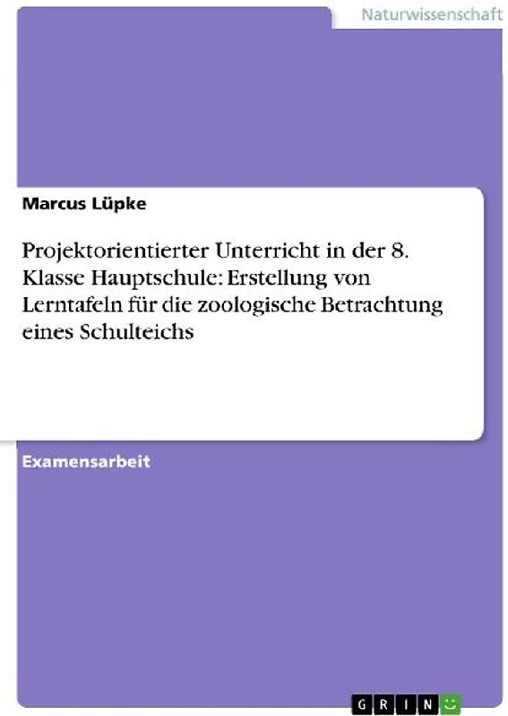 Projektorientierter Unterricht in der 8. Klasse Hauptschule: Erstellung von Lerntafeln für die zoologische Betrachtung eines Schulteichs