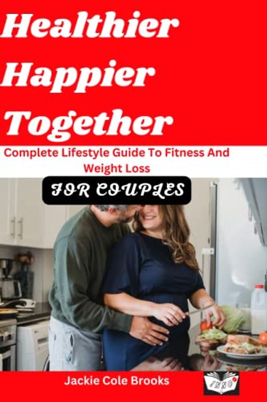 Healthier Happier Together: Complete Lifestyle Guide To Fitness And Weight Loss For Couples
