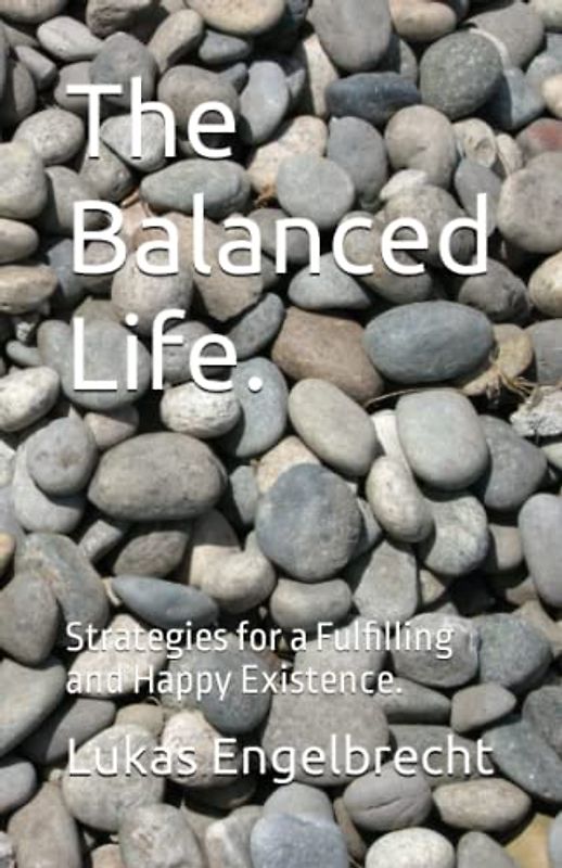 The Balanced Life.: Strategies for a Fulfilling and Happy Existence.