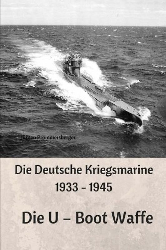 Die Deutsche Kriegsmarine 1933 - 1945: Die U – Boot Waffe