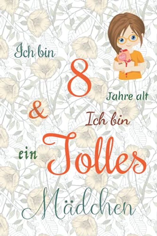 Ich bin 8 Jarhe alt und Ich bin ein Tolles Mädchen: Floral ausgekleidetes Tagebuch für Mädchen. Geburtstagsgeschenk für ein 8-jähriges Mädchen zum ... mit positiv inspirierendem Sprichwort-Cover