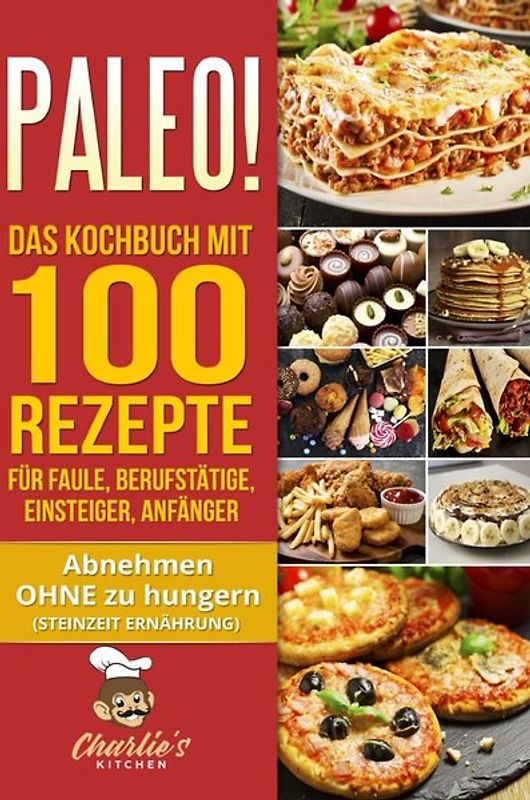 PALEO! Das Kochbuch mit 100 Rezepte für Faule, Berufstätige, Einsteiger, Anfänger