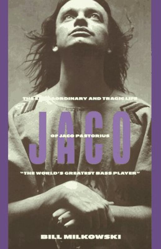 Jaco: The Extraordinary and the Tragic Life of Jaco Pastorius, the World's Greatest Bass Player: Extraordinary and Tragic Life of Jaco Pastorius, the World's Greatest Bass Player