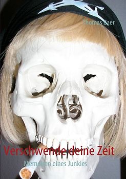 Verschwende deine Zeit. Memoiren eines Junkies