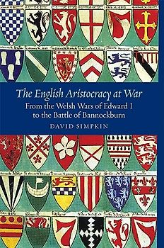 The English Aristocracy at War: From the Welsh Wars of Edward I to the Battle of Bannockburn (Warfare in History, Band 26)