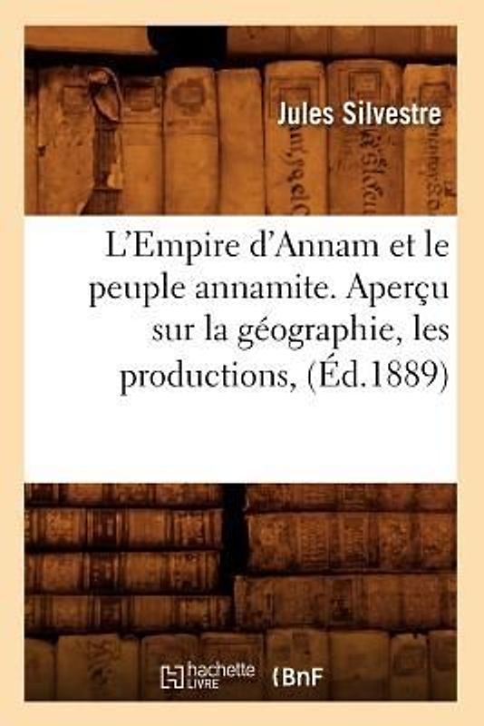 L'Empire d'Annam Et Le Peuple Annamite. Aperçu Sur La Géographie, Les Productions, (Éd.1889)
