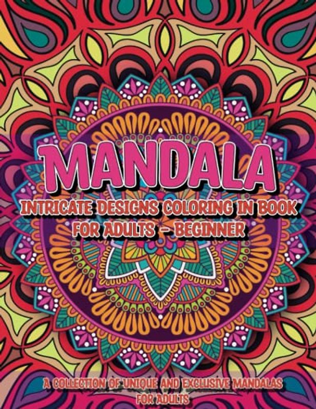 Mandala Intricate Designs Coloring in Book for Adults - Beginner: A Collection of Unique and Exclusive Mandalas for Adults