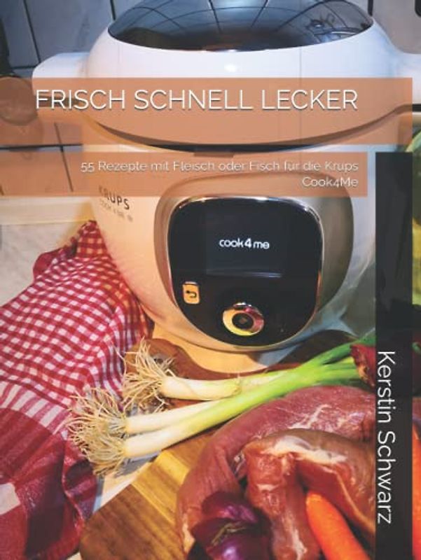 FRISCH SCHNELL LECKER: 55 Rezepte mit Fleisch oder Fisch für die Krups Cook4Me (Cook4Me - frisch, schnell und lecker kochen)