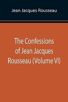 The Confessions of Jean Jacques Rousseau (Volume VI)