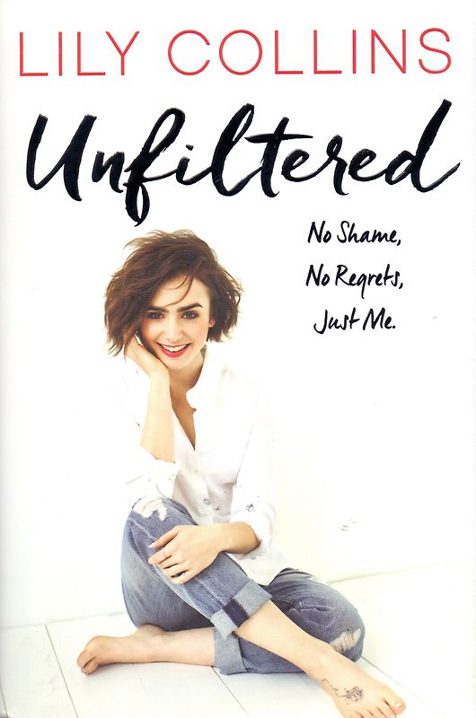 Unfiltered: No Shame, No Regrets, Just Me. - Lily Collins [Hardcover]