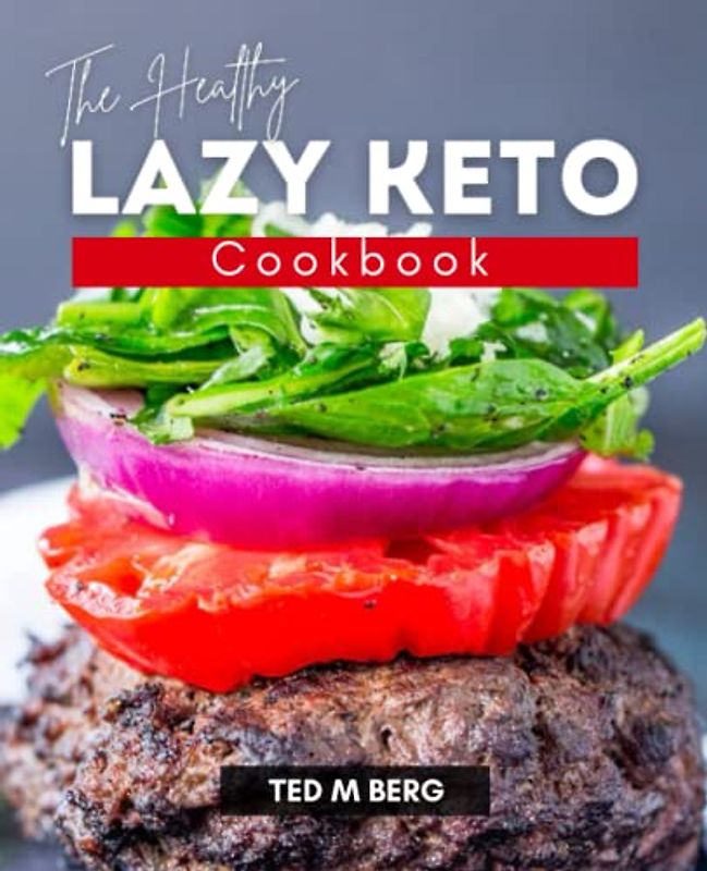 The Healthy Lazy KETO Cookbook: A Complete Plan For Staying Healthy, Eating Well, Losing Weight, Easy Low carb Diet, Low Carb Choices for Beginners