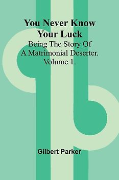 You Never Know Your Luck; being the story of a matrimonial deserter. Volume 1.