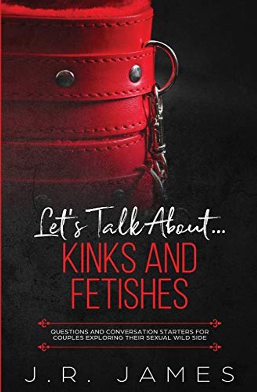 Let's Talk About... Kinks and Fetishes: Questions and Conversation Starters for Couples Exploring Their Sexual Wild Side (Hot and Sexy Games, Band 3)