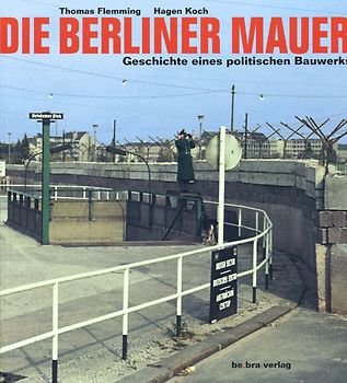 Die Berliner Mauer. Geschichte eines politischen Bauwerks