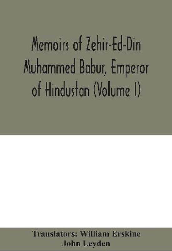 Memoirs Of Zehir-Ed-Din Muhammed Babur, Emperor Of Hindustan (Volume I)