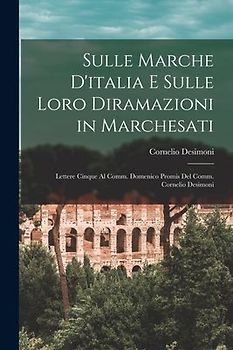 Sulle Marche D'italia E Sulle Loro Diramazioni in Marchesati: Lettere Cinque Al Comm. Domenico Promis Del Comm. Cornelio Desimoni