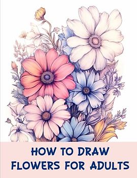How to draw flowers for Adults: Exploring Floral Illustration for Adult Artists