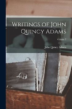 Writings of John Quincy Adams; Volume 7