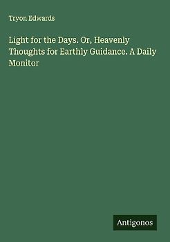 Light for the Days. Or, Heavenly Thoughts for Earthly Guidance. A Daily Monitor