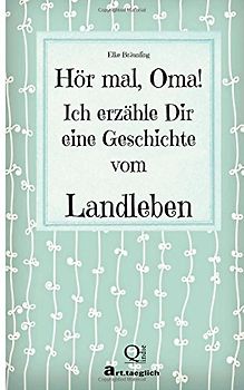 Hör mal, Oma! Ich erzähle Dir eine Geschichte vom Landleben: Geschichten vom Land - Bräunling, Elke