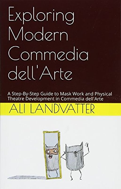 Exploring Modern Commedia dell'Arte: A Step-By-Step Guide to Mask Work and Physical Theatre Development in Commedia dell'Arte