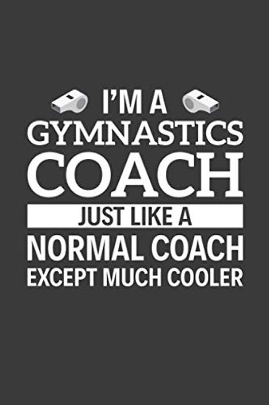 I'm A Gymnastics Coach Just Like A Normal Coach Except Much Cooler: 6" x 9" Notebook, 120 Pages, Perfect for Notes and Journal, Funny Gift for Gymnastics Coach