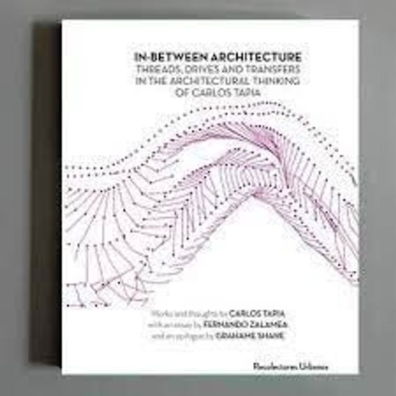 In-between architecture : threads, drives and transfers in the architectural thinking of Carlos Tapia