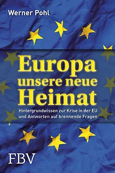 Europa, unsere neue Heimat. Hintergrundwissen zur Krise in der EU und Antworten auf brennende Fragen