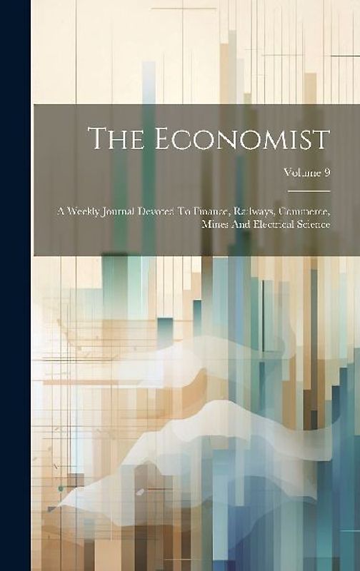 The Economist: A Weekly Journal Devoted To Finance, Railways, Commerce, Mines And Electrical Science; Volume 9