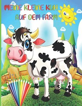MEINE KLEINE KUH AUF DEM FARM: Malbuch für Kinder, Jungen und Mädchen, Kleinkinder, lustige Haustiere mit schönen Illustrationen für alle Altersgruppen