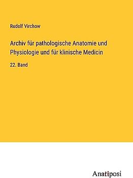 Archiv für pathologische Anatomie und Physiologie und für klinische Medicin: 22. Band