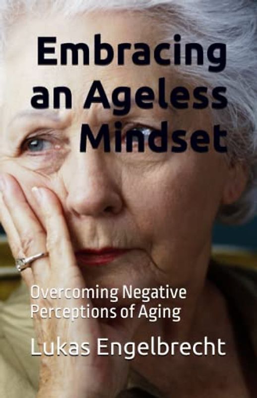 Embracing an Ageless Mindset: Overcoming Negative Perceptions of Aging