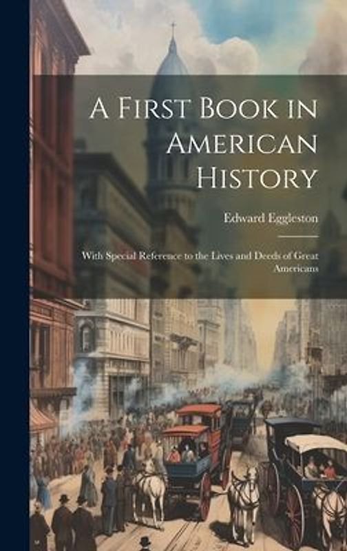 A First Book in American History: With Special Reference to the Lives and Deeds of Great Americans