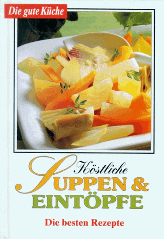 Die gute Küche / Köstliche Suppen & Eintöpfe. Die besten Rezepte