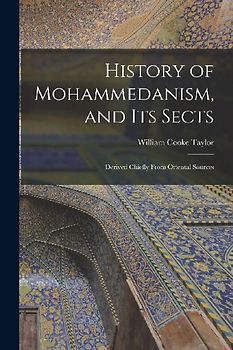 History of Mohammedanism, and Its Sects; Derived Chiefly From Oriental Sources