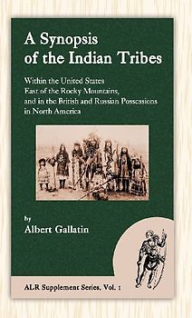 A Synopsis of the Indian Tribes Within the United States East of the Rocky Mountains, and in the British and Russian Possessions in North America