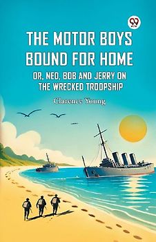 The Motor Boys Bound For Home Or, Ned, Bob And Jerry On The Wrecked Troopship