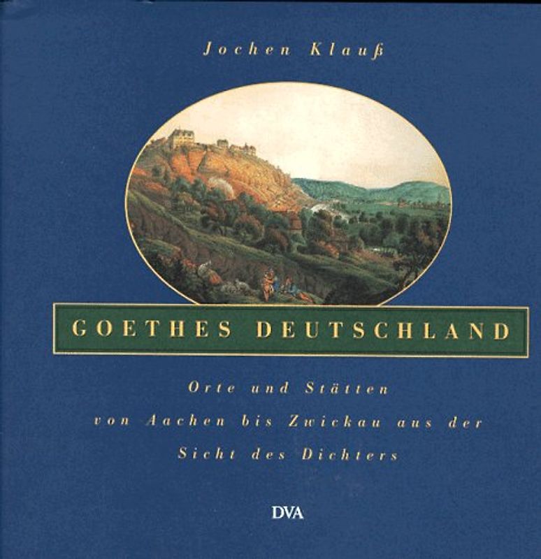 Goethes Deutschland. Orte und Stätten von Aachen bis Zwickau aus der Sicht des Dichters