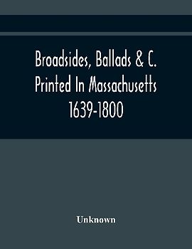 Broadsides, Ballads &C. Printed In Massachusetts 1639-1800
