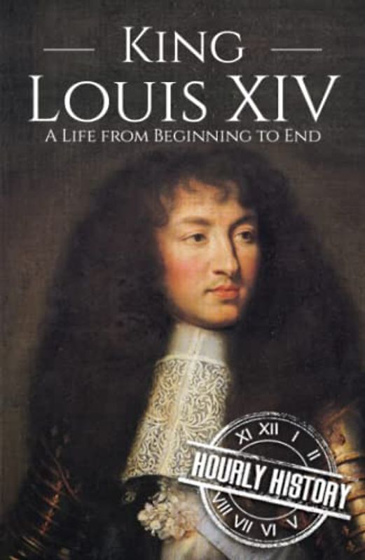 King Louis XIV: A Life from Beginning to End (Biographies of French Royalty)