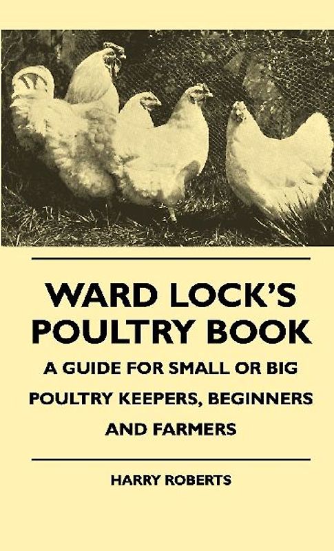 Ward Lock's Poultry Book - A Guide For Small Or Big Poultry Keepers, Beginners And Farmers