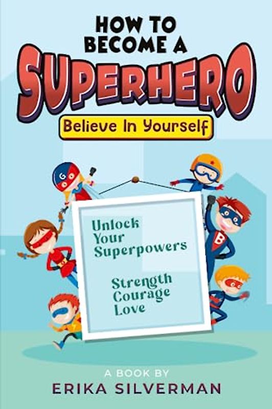How to Become a Superhero: Unlock your Superpowers Strength, Courage, Love